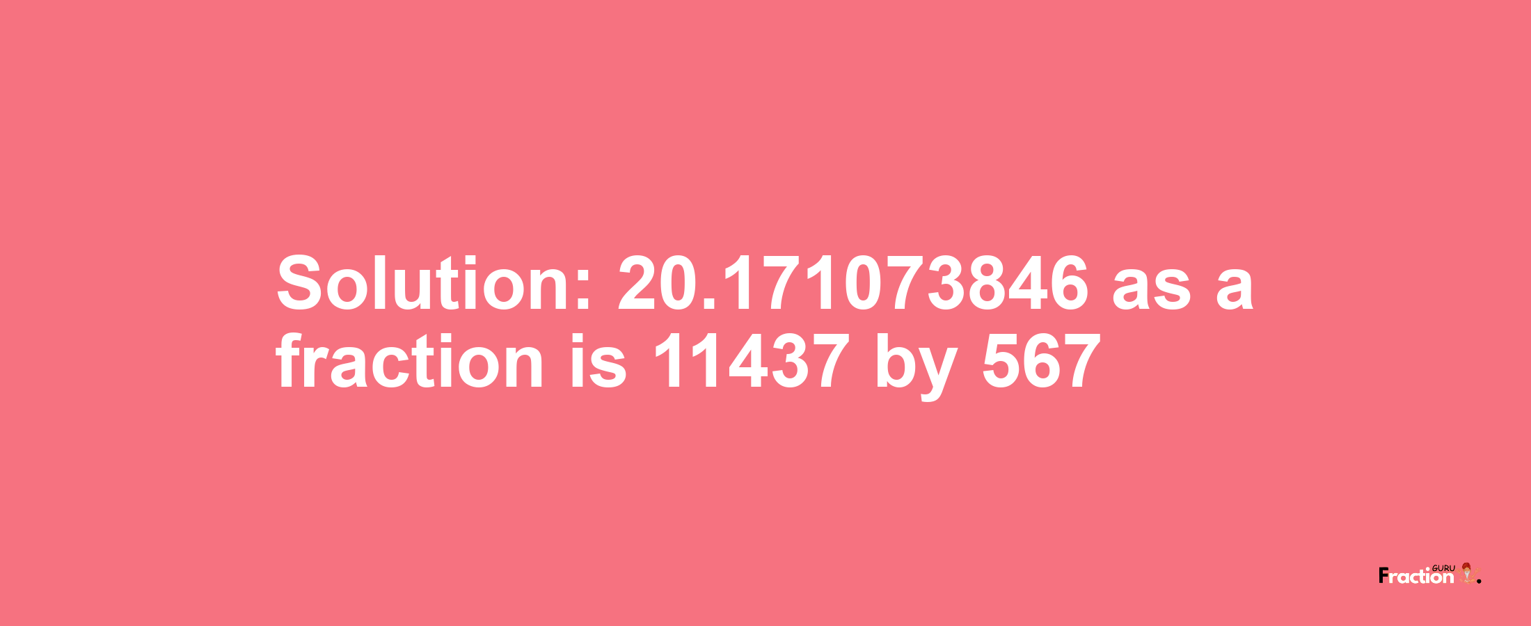 Solution:20.171073846 as a fraction is 11437/567